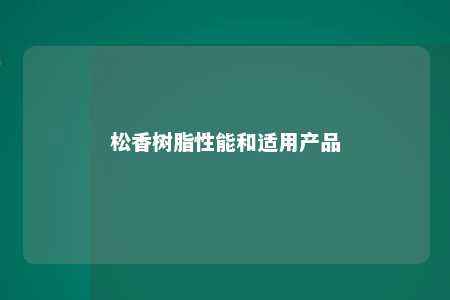 松香树脂性能和适用产品