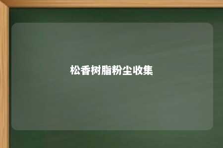 松香树脂粉尘收集