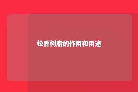 松香树脂的作用和用途