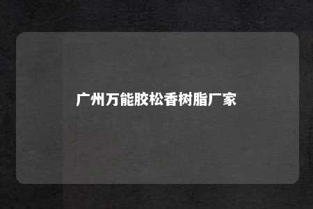 广州万能胶松香树脂厂家