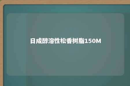 日成醇溶性松香树脂150M