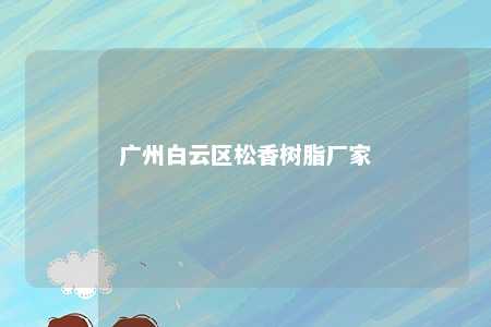 广州白云区松香树脂厂家