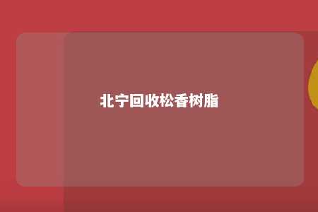 北宁回收松香树脂