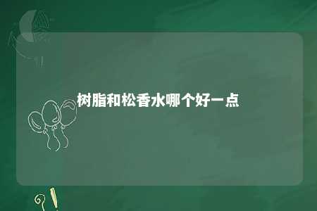 树脂和松香水哪个好一点