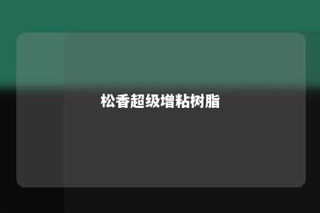松香超级增粘树脂