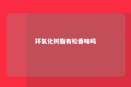 环氧化树脂有松香味吗