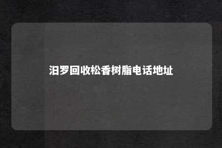 汨罗回收松香树脂电话地址