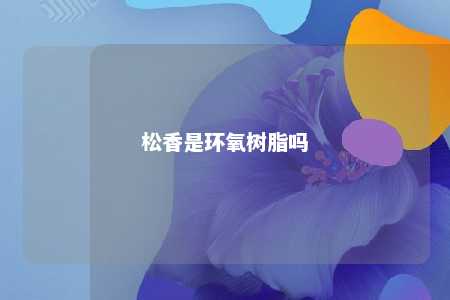 松香是环氧树脂吗