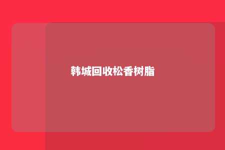 韩城回收松香树脂