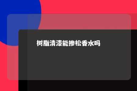 树脂清漆能掺松香水吗