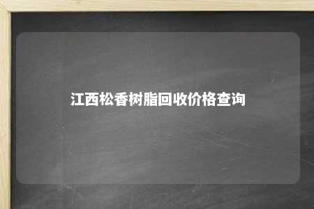 江西松香树脂回收价格查询