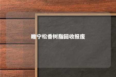 睢宁松香树脂回收报废