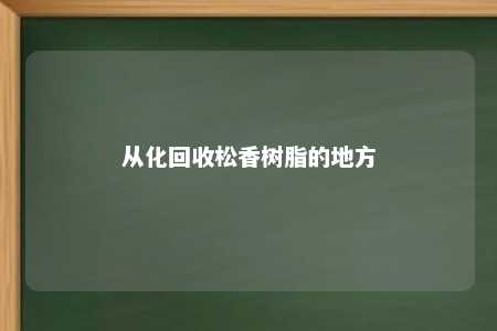 从化回收松香树脂的地方