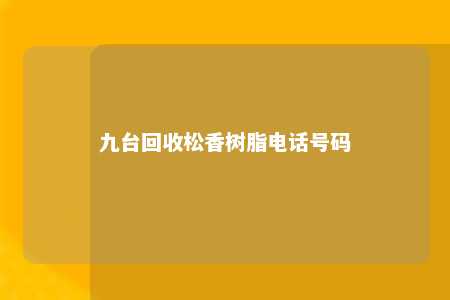 九台回收松香树脂电话号码