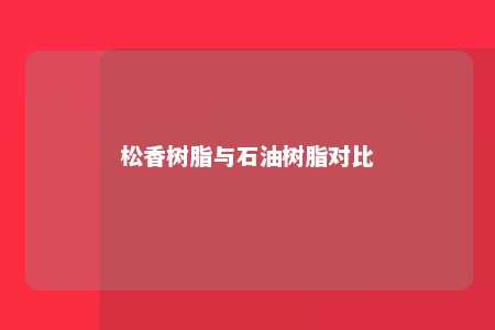 松香树脂与石油树脂对比
