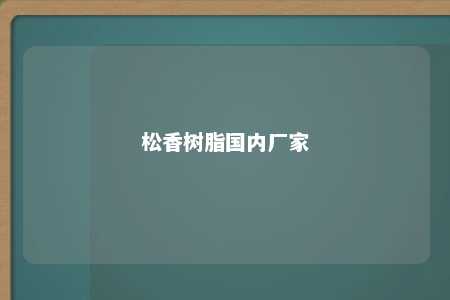 松香树脂国内厂家