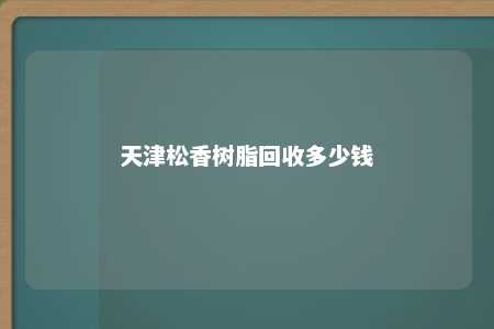 天津松香树脂回收多少钱