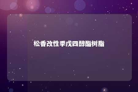 松香改性季戊四醇酯树脂