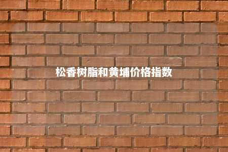 松香树脂和黄埔价格指数