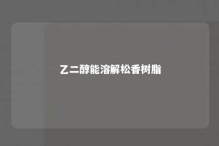 乙二醇能溶解松香树脂