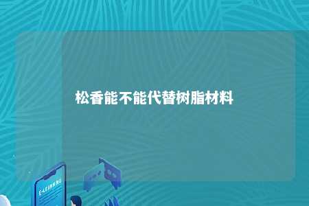 松香能不能代替树脂材料
