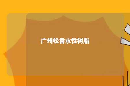 广州松香水性树脂