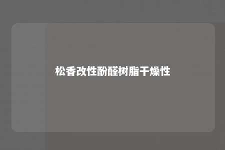 松香改性酚醛树脂干燥性