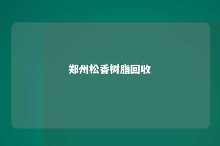 郑州松香树脂回收