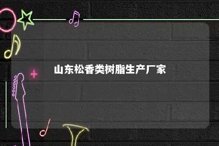 山东松香类树脂生产厂家