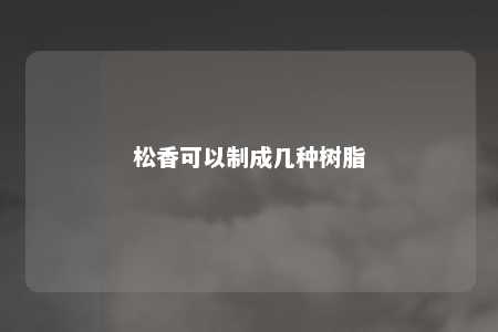 松香可以制成几种树脂