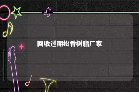回收过期松香树脂厂家