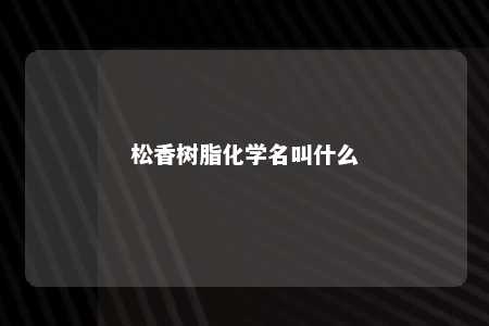 松香树脂化学名叫什么
