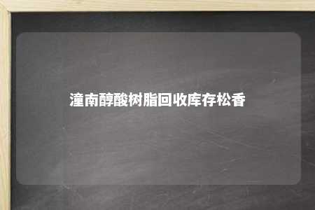潼南醇酸树脂回收库存松香