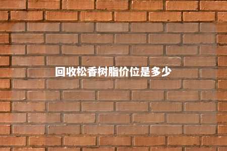 回收松香树脂价位是多少