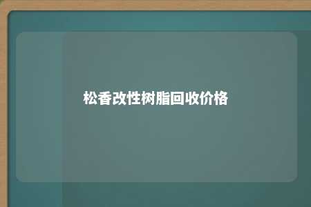 松香改性树脂回收价格
