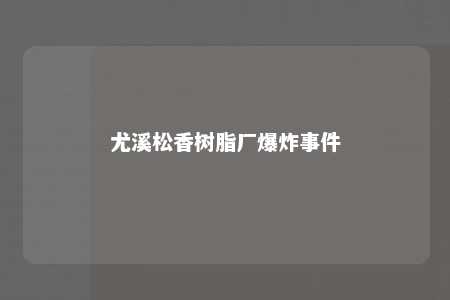 尤溪松香树脂厂爆炸事件