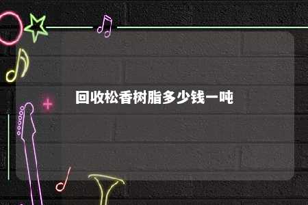 回收松香树脂多少钱一吨