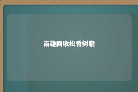 南雄回收松香树脂