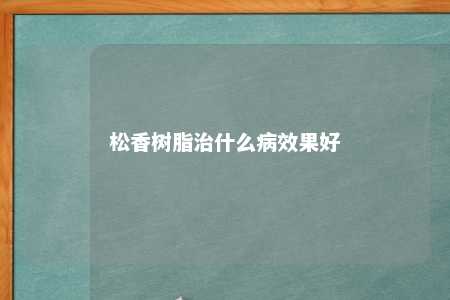 松香树脂治什么病效果好