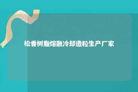 松香树脂熔融冷却造粒生产厂家