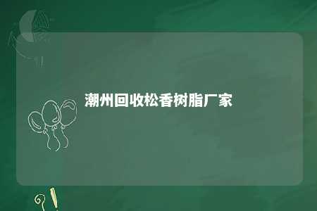 潮州回收松香树脂厂家