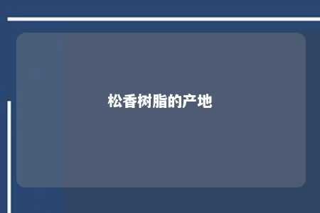 松香树脂的产地