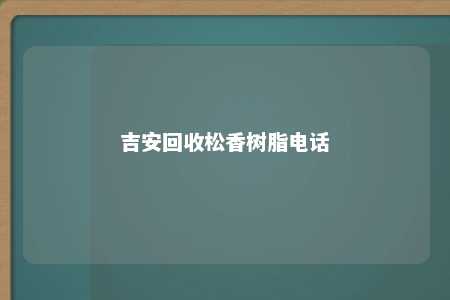 吉安回收松香树脂电话