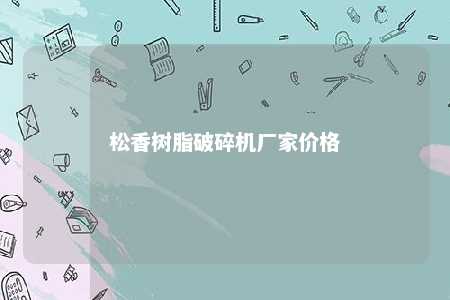 松香树脂破碎机厂家价格