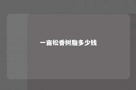 一亩松香树脂多少钱