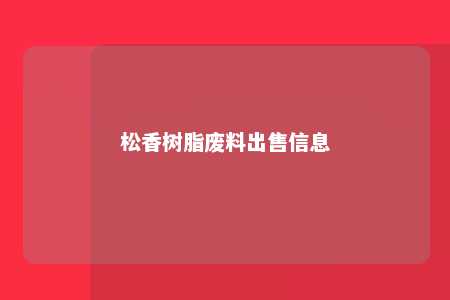 松香树脂废料出售信息
