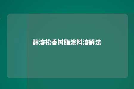 醇溶松香树脂涂料溶解法