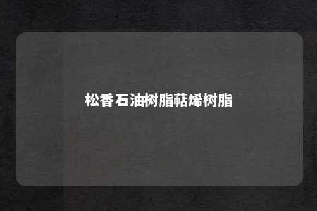 松香石油树脂萜烯树脂