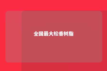 全国最大松香树脂