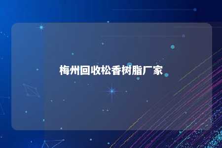 梅州回收松香树脂厂家